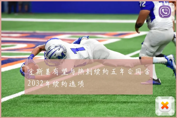 金斯基有望与热刺续约五年合同含2032年续约选项