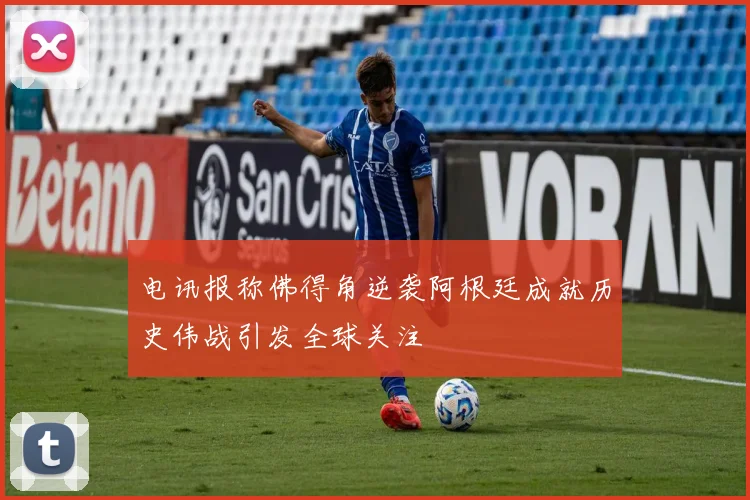 电讯报称佛得角逆袭阿根廷成就历史伟战引发全球关注