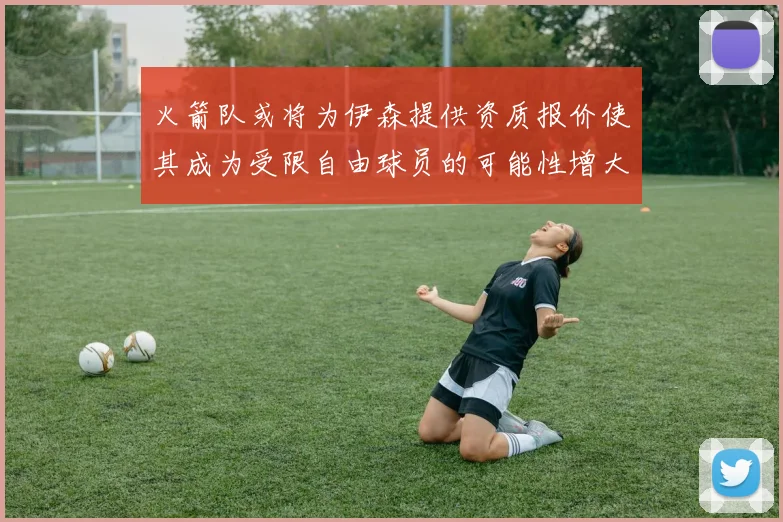 火箭队或将为伊森提供资质报价使其成为受限自由球员的可能性增大