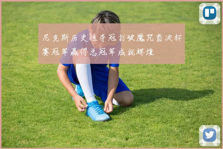 尼克斯历史性夺冠打破魔咒首次杯赛冠军赢得总冠军成就辉煌