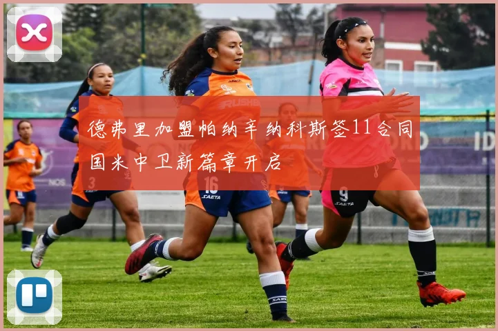 德弗里加盟帕纳辛纳科斯签11合同国米中卫新篇章开启