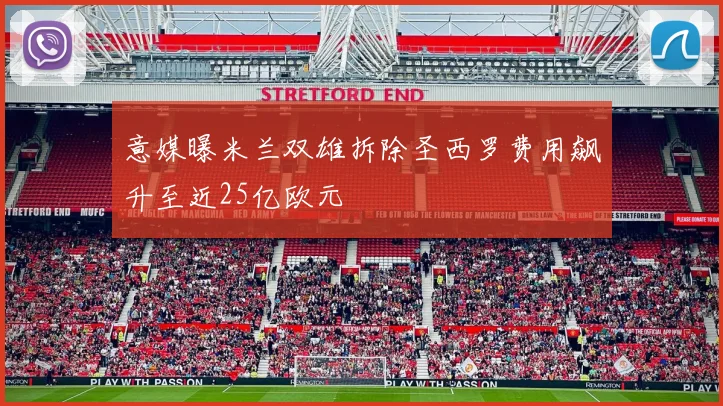 意媒曝米兰双雄拆除圣西罗费用飙升至近25亿欧元