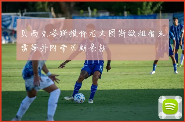 贝西克塔斯报价尤文图斯欲租借米雷蒂并附带买断条款