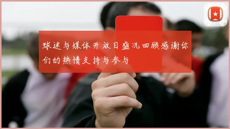 球迷与媒体开放日盛况回顾感谢你们的热情支持与参与