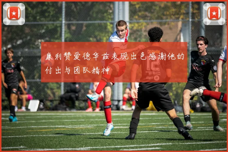 康利赞爱德华兹表现出色感谢他的付出与团队精神