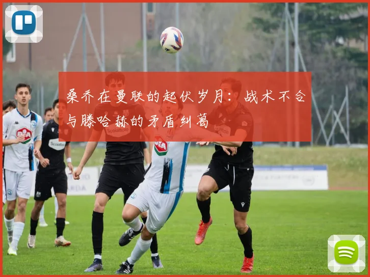 桑乔在曼联的起伏岁月：战术不合与滕哈赫的矛盾纠葛