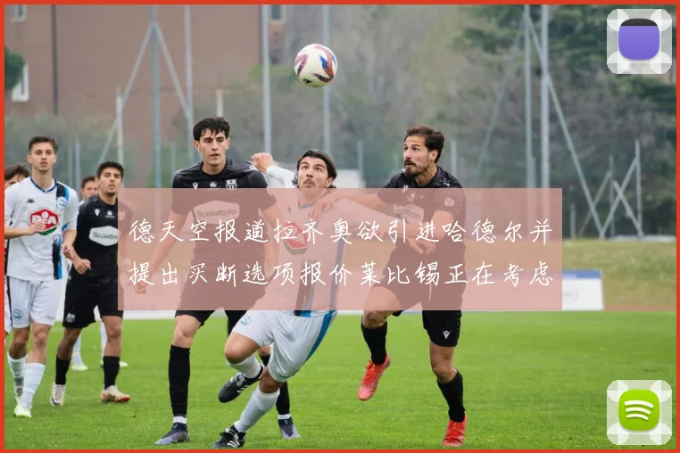 德天空报道拉齐奥欲引进哈德尔并提出买断选项报价莱比锡正在考虑