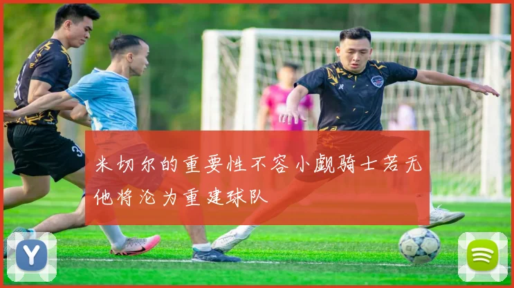米切尔的重要性不容小觑骑士若无他将沦为重建球队